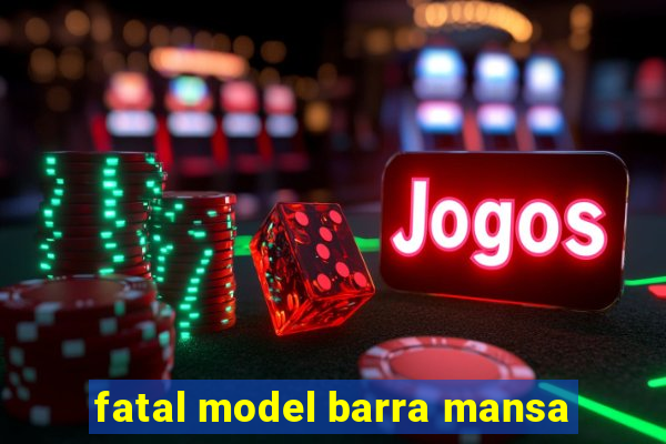 fatal model barra mansa